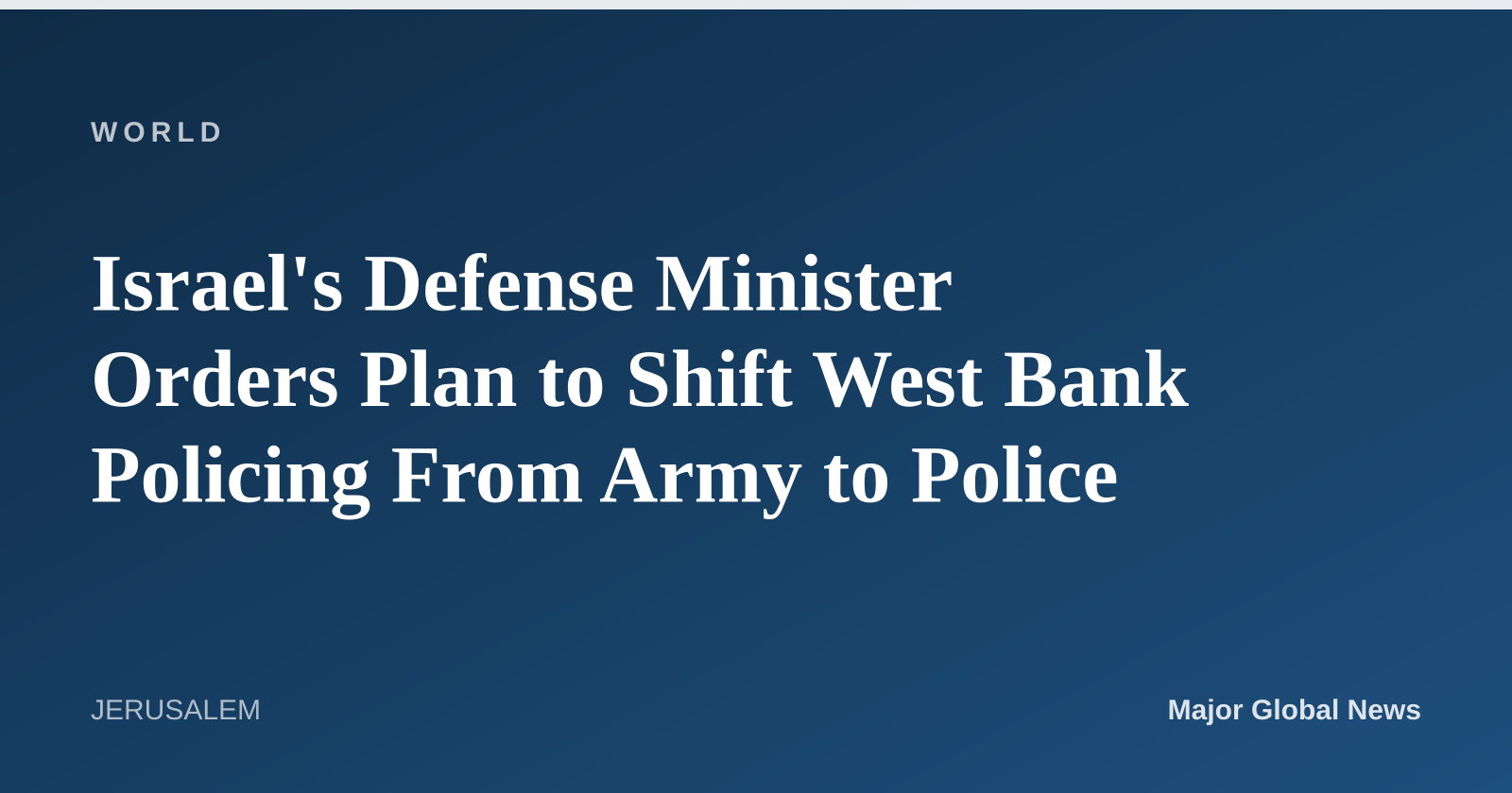 Israel's Defense Minister Orders Plan to Shift West Bank Policing From Army to Police